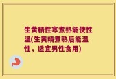 生黄精性寒煮熟能使性温(生黄精煮熟后能温性，适宜男性食用)