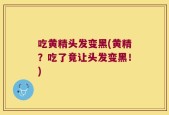 吃黄精头发变黑(黄精？吃了竟让头发变黑！)