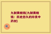 九制黄精钱(九制黄精钱：历史悠久的珍贵中药材)