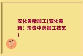 安化黄精加工(安化黄精：珍贵中药加工技艺)