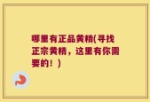 哪里有正品黄精(寻找正宗黄精，这里有你需要的！)