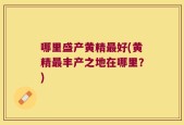 哪里盛产黄精最好(黄精最丰产之地在哪里？)