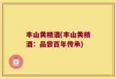 丰山黄精酒(丰山黄精酒：品尝百年传承)