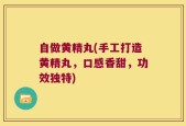 自做黄精丸(手工打造黄精丸，口感香甜，功效独特)
