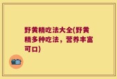 野黄精吃法大全(野黄精多种吃法，营养丰富可口)