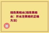 隔夜黄精水(隔夜黄精水：开水泡黄精的正确方法)