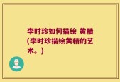 李时珍如何描绘 黄精(李时珍描绘黄精的艺术。)