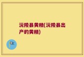 沅陵县黄精(沅陵县出产的黄精)