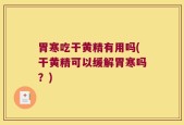 胃寒吃干黄精有用吗(干黄精可以缓解胃寒吗？)