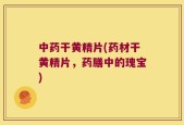 中药干黄精片(药材干黄精片，药膳中的瑰宝)