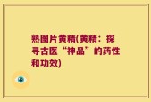 熟图片黄精(黄精：探寻古医“神品”的药性和功效)
