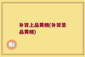 补肾上品黄精(补肾圣品黄精)