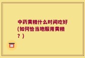 中药黄精什么时间吃好(如何恰当地服用黄精？)