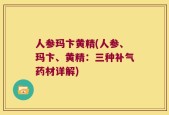 人参玛卞黄精(人参、玛卞、黄精：三种补气药材详解)