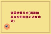 酒黄精黑豆水(酒黄精黑豆水的制作方法及功效)