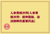 人参黄精冲剂(人参黄精冲剂：提神醒脑、滋润肺脾的重要药品)