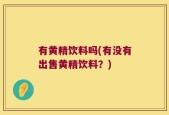 有黄精饮料吗(有没有出售黄精饮料？)