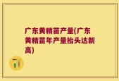 广东黄精苗产量(广东黄精苗年产量抬头达新高)