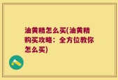 油黄精怎么买(油黄精购买攻略：全方位教你怎么买)