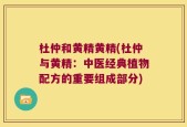 杜仲和黄精黄精(杜仲与黄精：中医经典植物配方的重要组成部分)