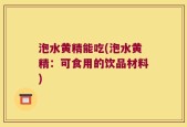 泡水黄精能吃(泡水黄精：可食用的饮品材料)
