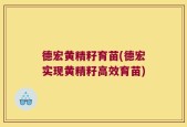 德宏黄精籽育苗(德宏实现黄精籽高效育苗)