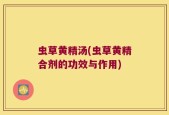 虫草黄精汤(虫草黄精合剂的功效与作用)