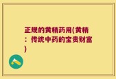 正规的黄精药用(黄精：传统中药的宝贵财富)