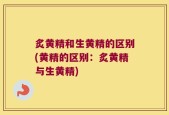 炙黄精和生黄精的区别(黄精的区别：炙黄精与生黄精)