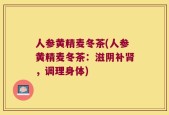 人参黄精麦冬茶(人参黄精麦冬茶：滋阴补肾，调理身体)