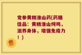 党参黄精淮山药(药膳佳品：黄精淮山炖鸡，滋养身体，增强免疫力！)