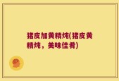 猪皮加黄精炖(猪皮黄精炖，美味佳肴)