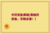 中药安胎黄精(黄精药安胎，孕期必看！)