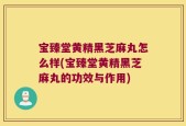 宝臻堂黄精黑芝麻丸怎么样(宝臻堂黄精黑芝麻丸的功效与作用)
