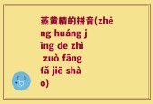 蒸黄精的拼音(zhēng huáng jīng de zhì zuò fāng fǎ jiē shào)