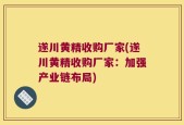 遂川黄精收购厂家(遂川黄精收购厂家：加强产业链布局)
