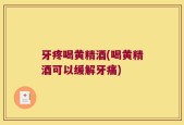 牙疼喝黄精酒(喝黄精酒可以缓解牙痛)