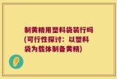 制黄精用塑料袋装行吗(可行性探讨：以塑料袋为载体制备黄精)