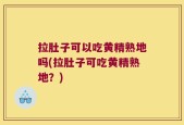 拉肚子可以吃黄精熟地吗(拉肚子可吃黄精熟地？)
