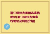 丽江缅桂杏黄精品客栈地址(丽江缅桂杏黄客栈地址及特色介绍)