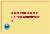 滇黄精肥料(滇黄精肥：无污染有机肥优势显现)