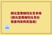 颐元堂黄精归元膏多钱(颐元堂黄精归元膏价格查询及购买指南)