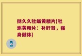 挺久久牡蛎黄精片(牡蛎黄精片：补肝肾，强身健体)