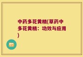 中药多花黄精(草药中多花黄精：功效与应用)