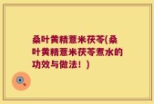 桑叶黄精薏米茯苓(桑叶黄精薏米茯苓煮水的功效与做法！)