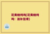 花黄精炖鸡(花黄精炖鸡：滋补佳肴)