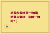 地黄和黄精是一物吗(地黄与黄精：是同一物吗？)