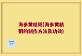 海参黄精粥(海参黄精粥的制作方法及功效)