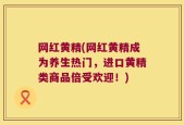 网红黄精(网红黄精成为养生热门，进口黄精类商品倍受欢迎！)