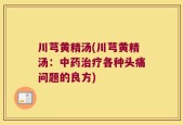 川芎黄精汤(川芎黄精汤：中药治疗各种头痛问题的良方)
